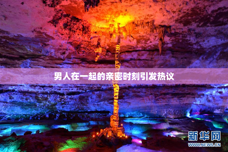 男人在一起的亲密时刻引发热议
