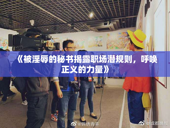《被淫辱的秘书揭露职场潜规则，呼唤正义的力量》
