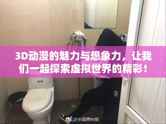 3D动漫的魅力与想象力，让我们一起探索虚拟世界的精彩！
