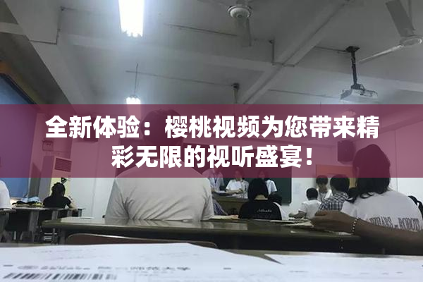 全新体验：樱桃视频为您带来精彩无限的视听盛宴！