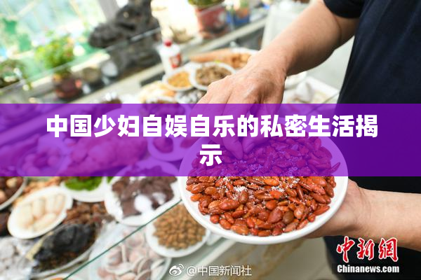 中国少妇自娱自乐的私密生活揭示