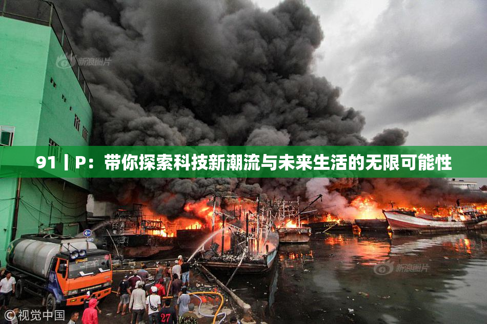 91丨P：带你探索科技新潮流与未来生活的无限可能性