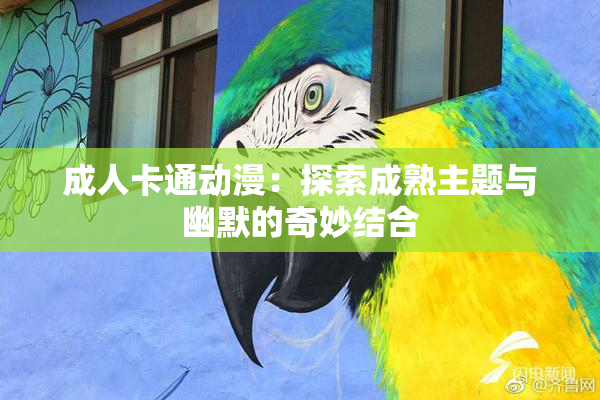 成人卡通动漫：探索成熟主题与幽默的奇妙结合