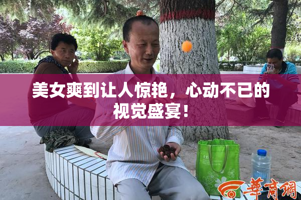 美女爽到让人惊艳，心动不已的视觉盛宴！