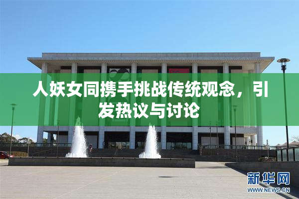 人妖女同携手挑战传统观念，引发热议与讨论