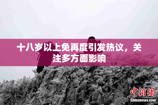 十八岁以上免再度引发热议，关注多方面影响