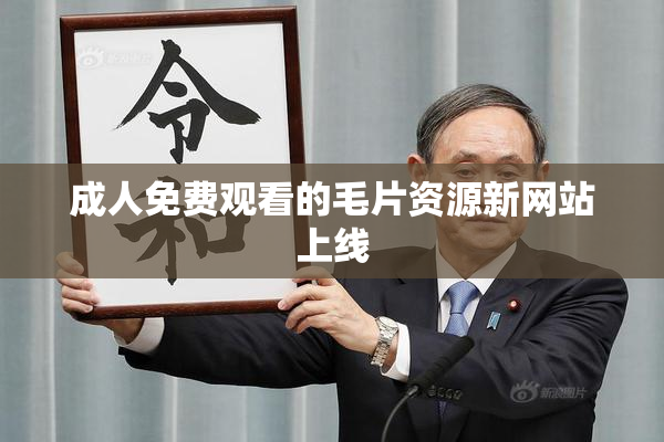 成人免费观看的毛片资源新网站上线