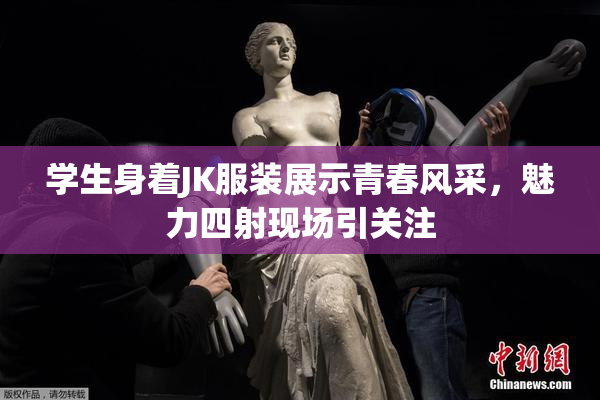 学生身着JK服装展示青春风采，魅力四射现场引关注