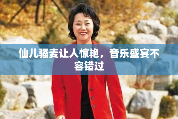 仙儿骚麦让人惊艳，音乐盛宴不容错过
