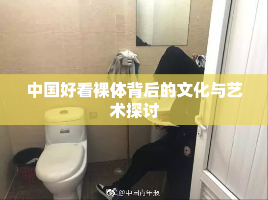 中国好看裸体背后的文化与艺术探讨