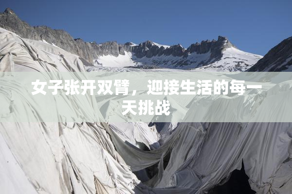 女子张开双臂，迎接生活的每一天挑战