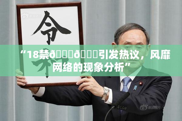 “18禁🍆🍑引发热议，风靡网络的现象分析”