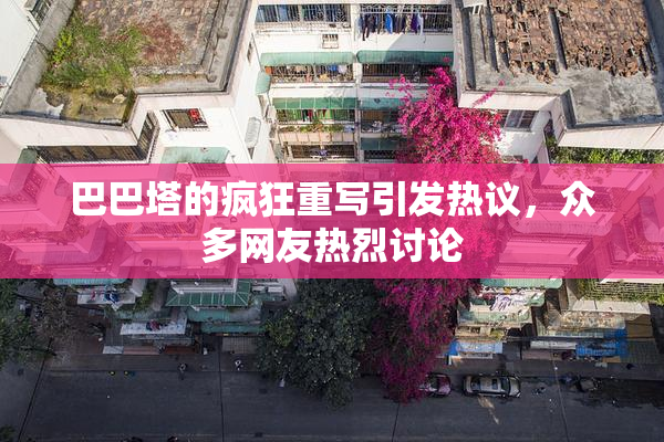 巴巴塔的疯狂重写引发热议，众多网友热烈讨论