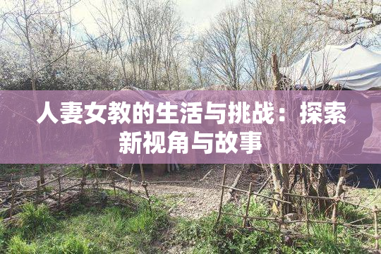 人妻女教的生活与挑战：探索新视角与故事