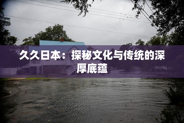 久久日本：探秘文化与传统的深厚底蕴