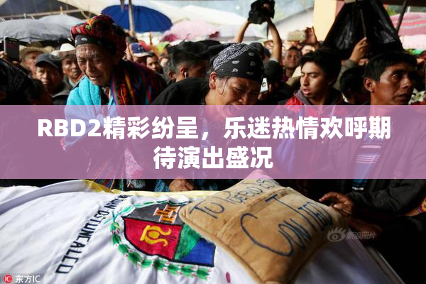 RBD2精彩纷呈，乐迷热情欢呼期待演出盛况