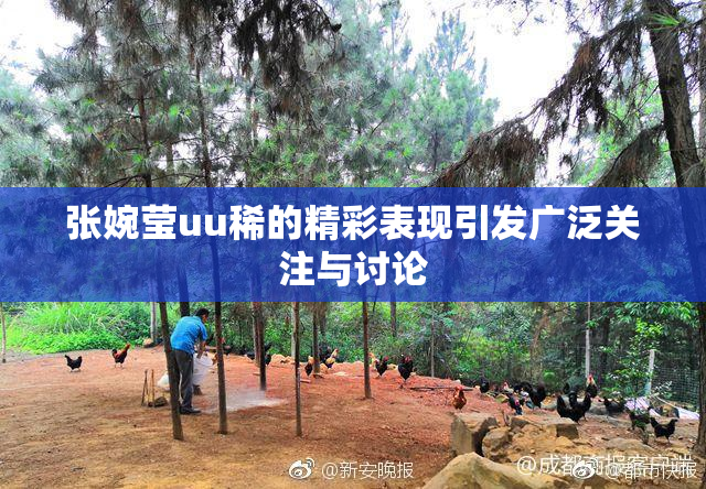 张婉莹uu稀的精彩表现引发广泛关注与讨论