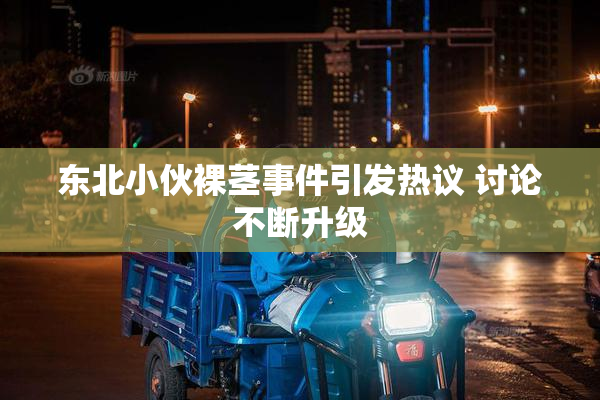 东北小伙裸茎事件引发热议 讨论不断升级