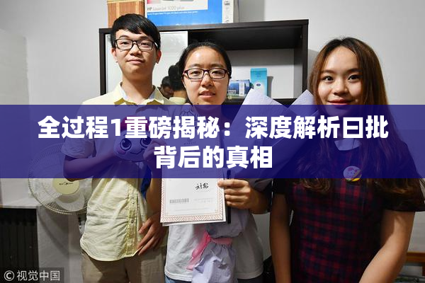 全过程1重磅揭秘：深度解析曰批背后的真相