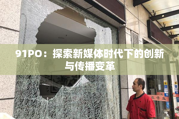 91PO：探索新媒体时代下的创新与传播变革