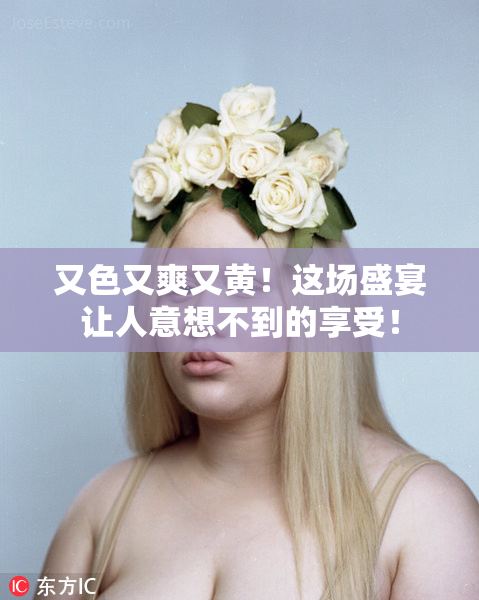 又色又爽又黄！这场盛宴让人意想不到的享受！