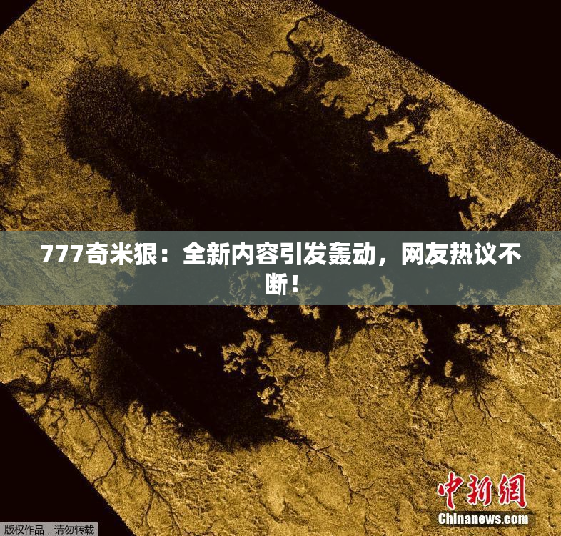 777奇米狠：全新内容引发轰动，网友热议不断！