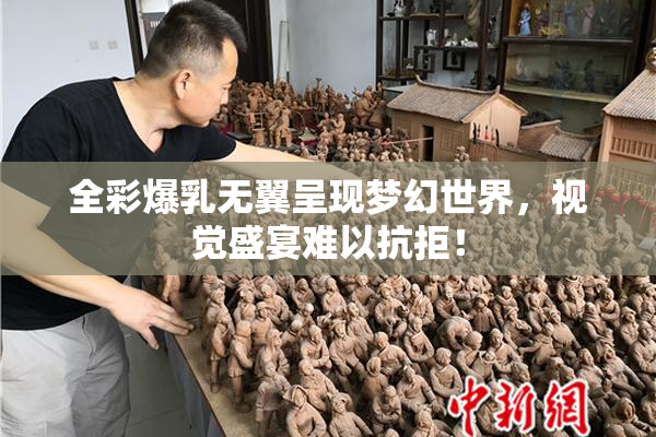 全彩爆乳无翼呈现梦幻世界，视觉盛宴难以抗拒！