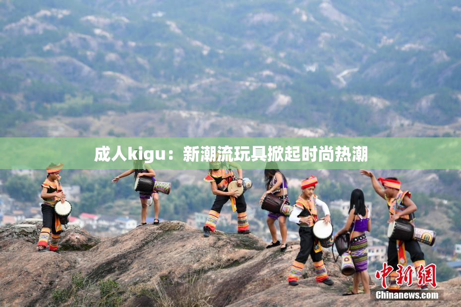 成人kigu：新潮流玩具掀起时尚热潮