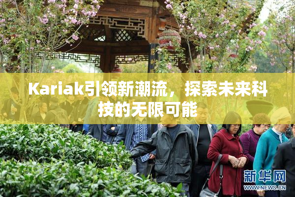 Kariak引领新潮流，探索未来科技的无限可能