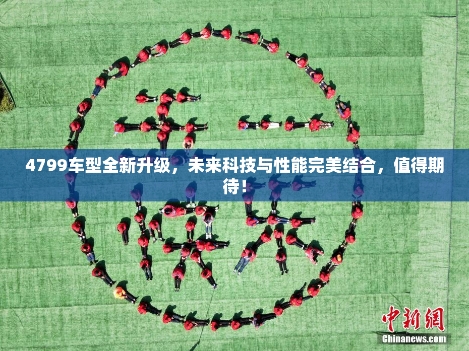 4799车型全新升级，未来科技与性能完美结合，值得期待！