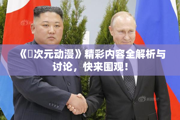 《囧次元动漫》精彩内容全解析与讨论，快来围观！