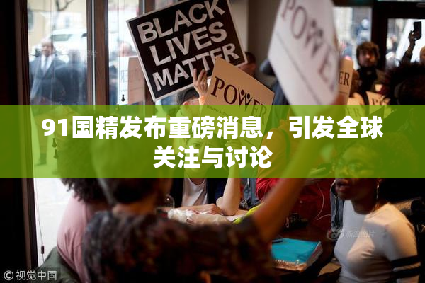 91国精发布重磅消息，引发全球关注与讨论