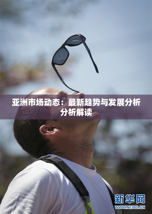 亚洲市场动态：最新趋势与发展分析分析解读