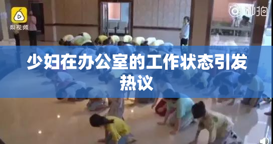 少妇在办公室的工作状态引发热议