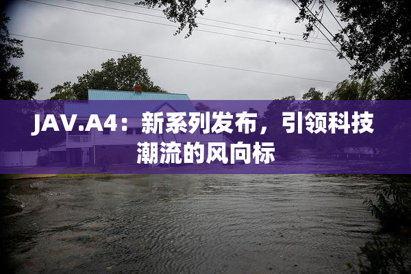JAV.A4：新系列发布，引领科技潮流的风向标