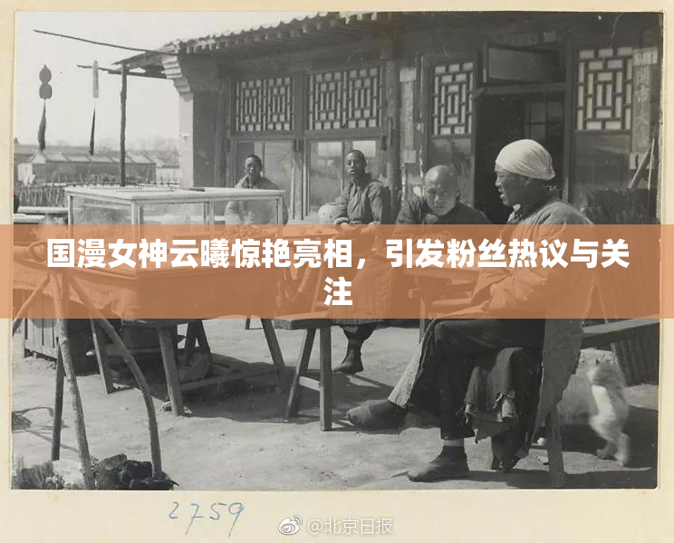 国漫女神云曦惊艳亮相，引发粉丝热议与关注
