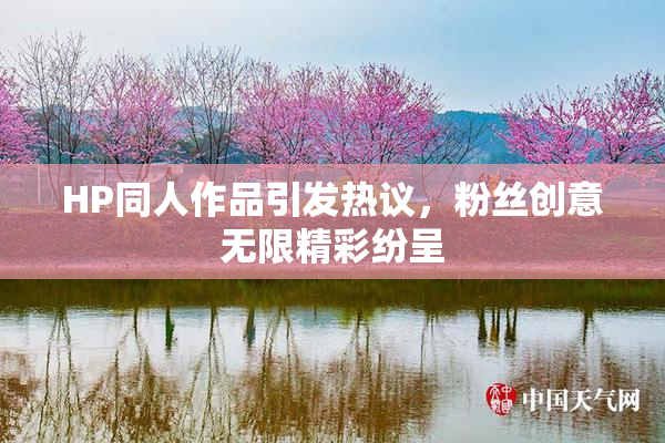 HP同人作品引发热议，粉丝创意无限精彩纷呈
