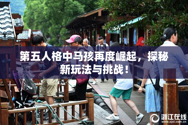 第五人格中马孩再度崛起，探秘新玩法与挑战！