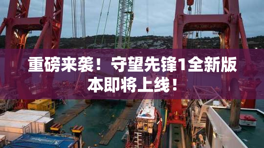 重磅来袭！守望先锋1全新版本即将上线！