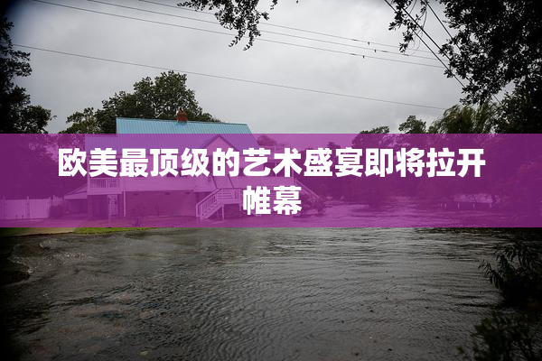 欧美最顶级的艺术盛宴即将拉开帷幕