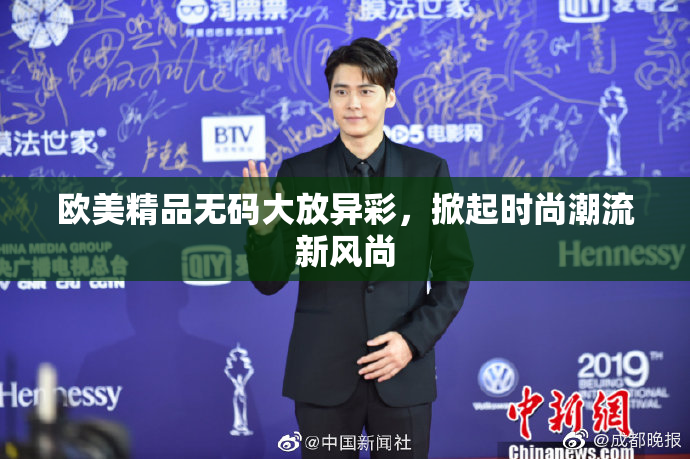 欧美精品无码大放异彩，掀起时尚潮流新风尚