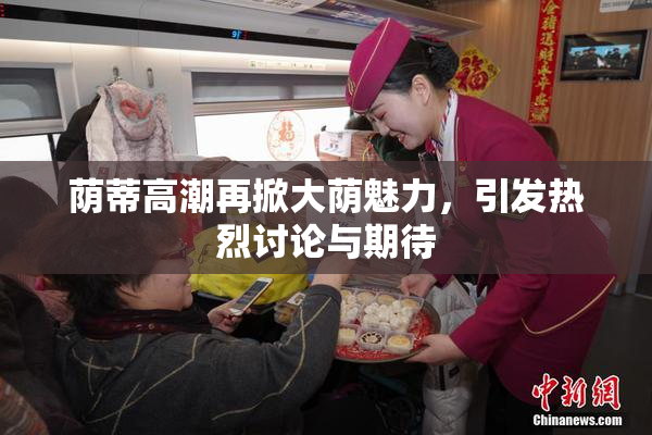 荫蒂高潮再掀大荫魅力，引发热烈讨论与期待