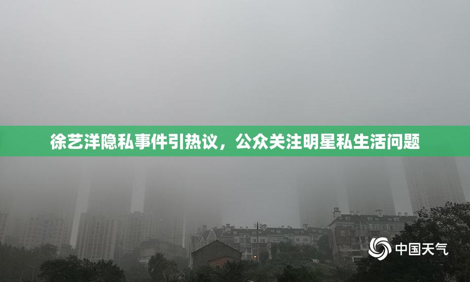 徐艺洋隐私事件引热议，公众关注明星私生活问题