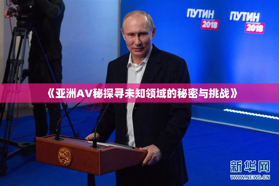 《亚洲AV秘探寻未知领域的秘密与挑战》