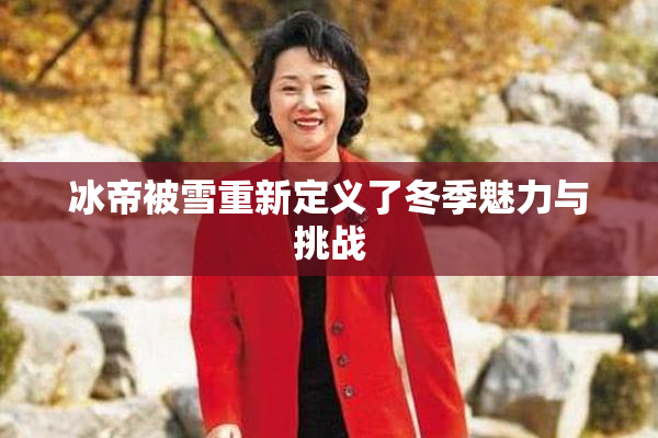 冰帝被雪重新定义了冬季魅力与挑战