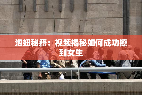 泡妞秘籍：视频揭秘如何成功撩到女生