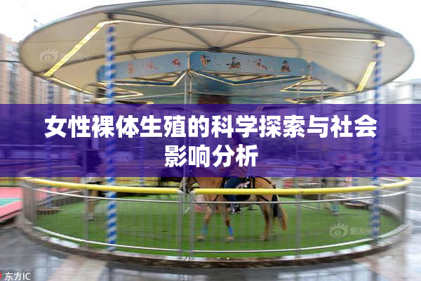 女性裸体生殖的科学探索与社会影响分析