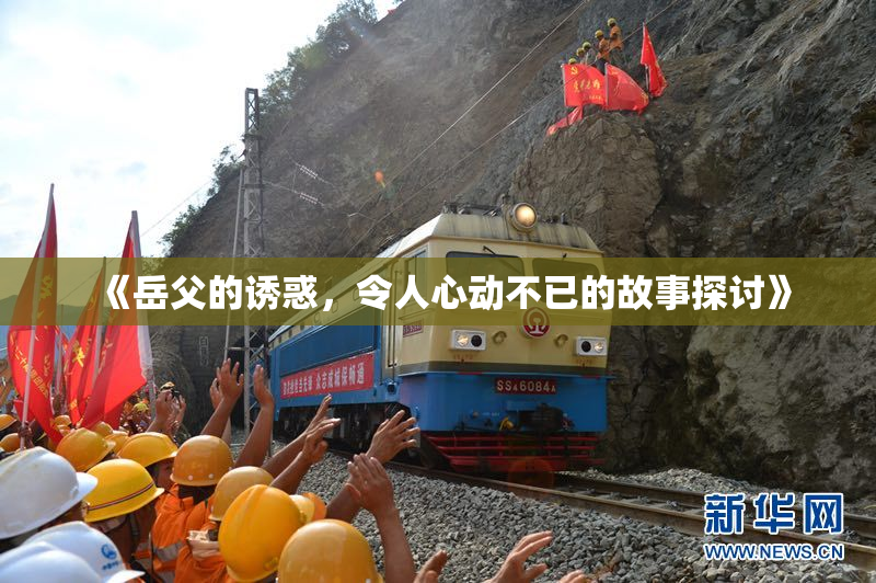 《岳父的诱惑，令人心动不已的故事探讨》