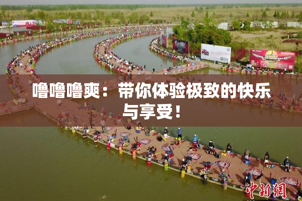 噜噜噜爽：带你体验极致的快乐与享受！