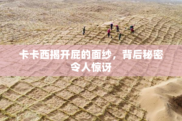 卡卡西揭开屁的面纱，背后秘密令人惊讶